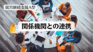 就労継続支援A型事業所が、関係機関とどのように連携して支援の質を高めることができるのかについての記事のトップ画像です。