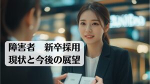 障害者の新卒採用に関する現状と今後の展望についてまとめた記事のトップ画像です。